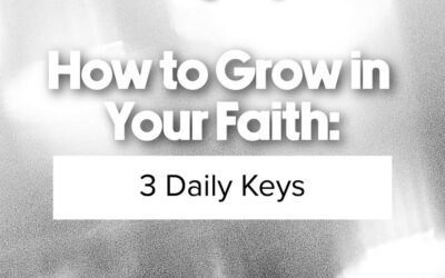 How to Grow in Your Faith: 3 Daily Keys