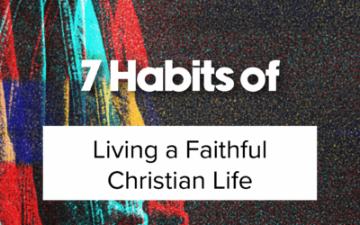 7 Habits of Living a Faithful Christian Life | How to Live a Christian Life